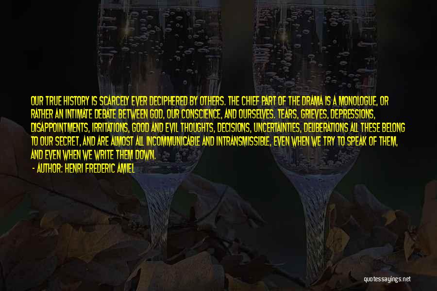 Henri Frederic Amiel Quotes: Our True History Is Scarcely Ever Deciphered By Others. The Chief Part Of The Drama Is A Monologue, Or Rather