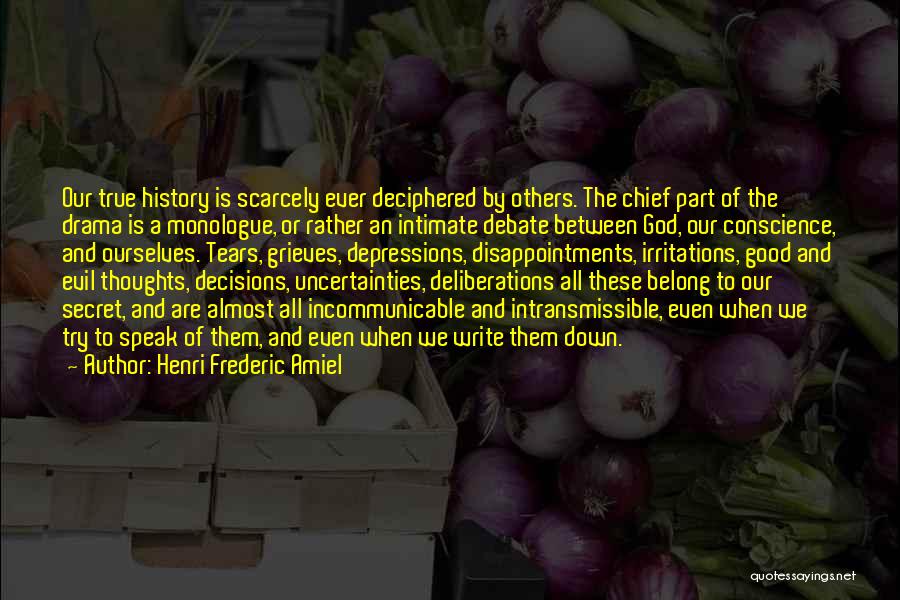 Henri Frederic Amiel Quotes: Our True History Is Scarcely Ever Deciphered By Others. The Chief Part Of The Drama Is A Monologue, Or Rather