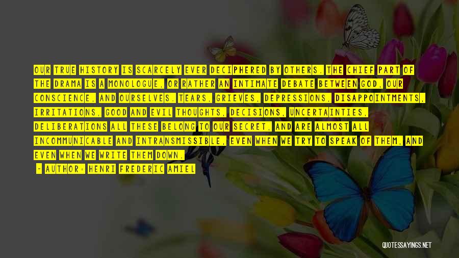 Henri Frederic Amiel Quotes: Our True History Is Scarcely Ever Deciphered By Others. The Chief Part Of The Drama Is A Monologue, Or Rather