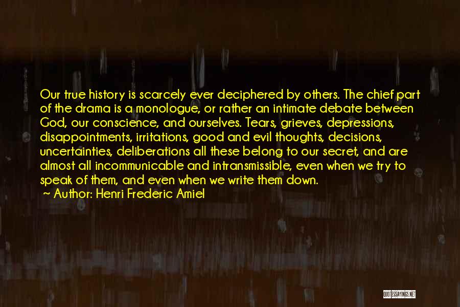 Henri Frederic Amiel Quotes: Our True History Is Scarcely Ever Deciphered By Others. The Chief Part Of The Drama Is A Monologue, Or Rather