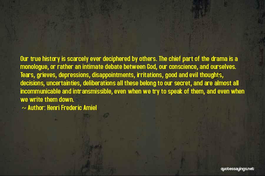 Henri Frederic Amiel Quotes: Our True History Is Scarcely Ever Deciphered By Others. The Chief Part Of The Drama Is A Monologue, Or Rather