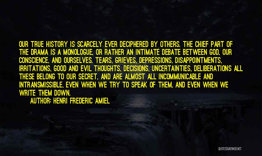 Henri Frederic Amiel Quotes: Our True History Is Scarcely Ever Deciphered By Others. The Chief Part Of The Drama Is A Monologue, Or Rather