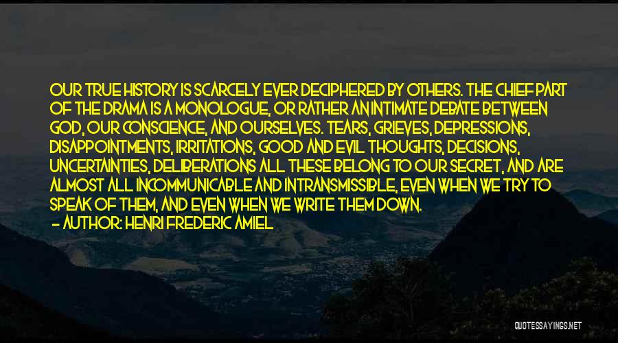 Henri Frederic Amiel Quotes: Our True History Is Scarcely Ever Deciphered By Others. The Chief Part Of The Drama Is A Monologue, Or Rather