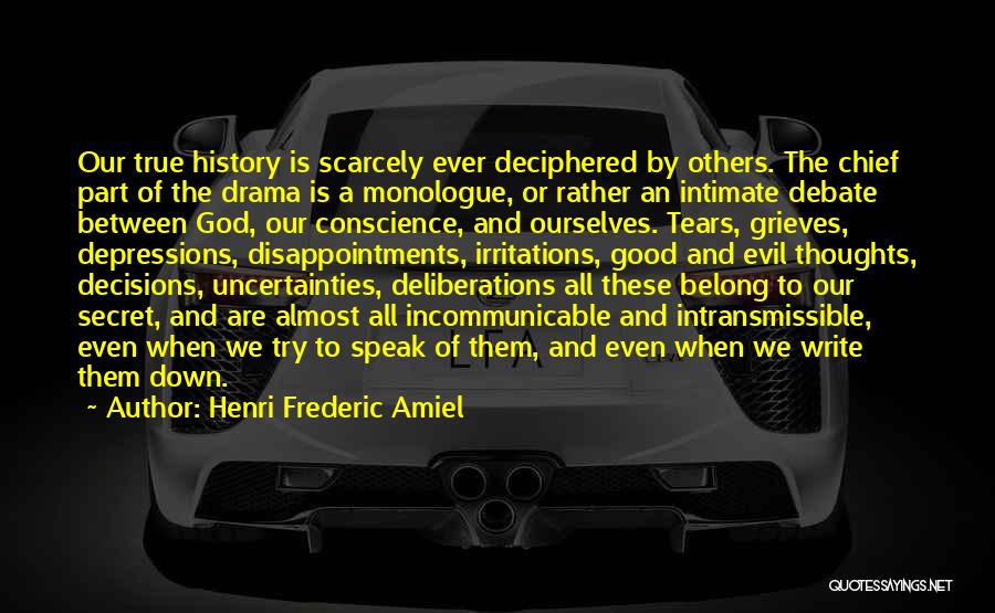 Henri Frederic Amiel Quotes: Our True History Is Scarcely Ever Deciphered By Others. The Chief Part Of The Drama Is A Monologue, Or Rather