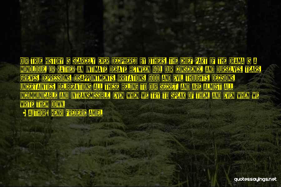 Henri Frederic Amiel Quotes: Our True History Is Scarcely Ever Deciphered By Others. The Chief Part Of The Drama Is A Monologue, Or Rather