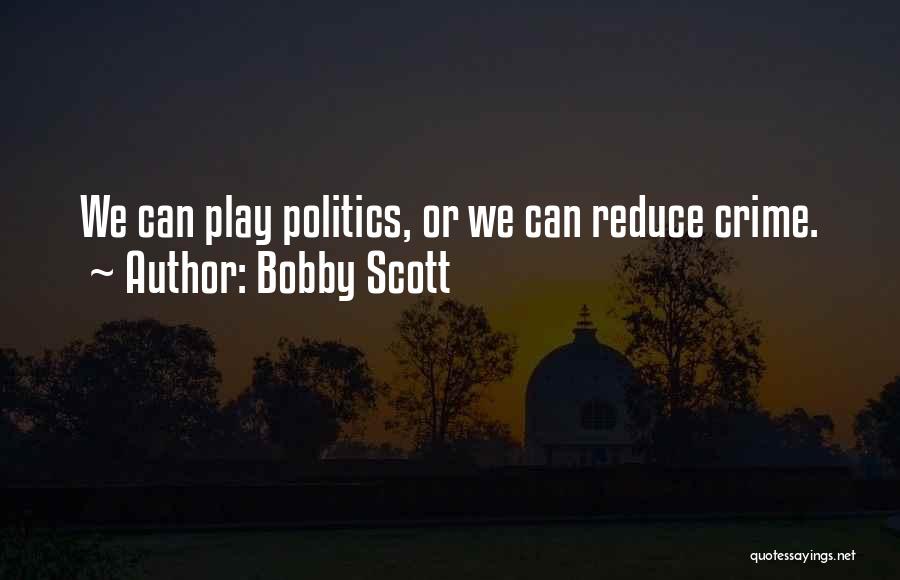 Bobby Scott Quotes: We Can Play Politics, Or We Can Reduce Crime.