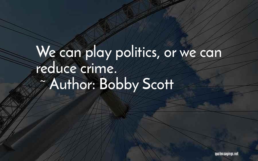 Bobby Scott Quotes: We Can Play Politics, Or We Can Reduce Crime.