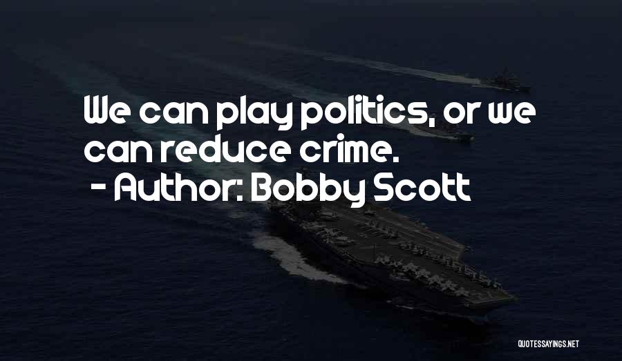 Bobby Scott Quotes: We Can Play Politics, Or We Can Reduce Crime.