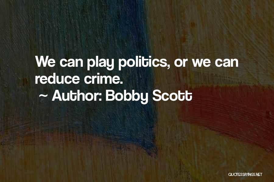 Bobby Scott Quotes: We Can Play Politics, Or We Can Reduce Crime.