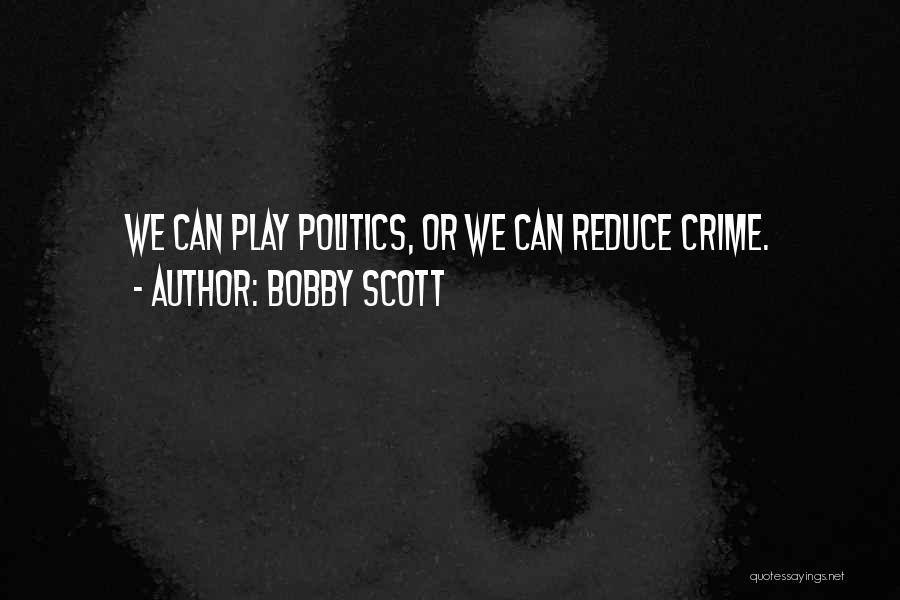 Bobby Scott Quotes: We Can Play Politics, Or We Can Reduce Crime.