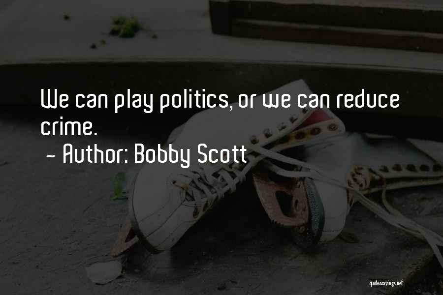 Bobby Scott Quotes: We Can Play Politics, Or We Can Reduce Crime.