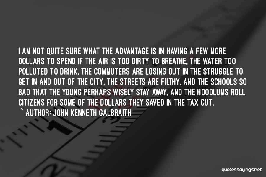 John Kenneth Galbraith Quotes: I Am Not Quite Sure What The Advantage Is In Having A Few More Dollars To Spend If The Air