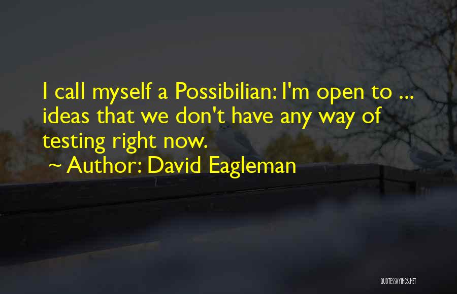 David Eagleman Quotes: I Call Myself A Possibilian: I'm Open To ... Ideas That We Don't Have Any Way Of Testing Right Now.