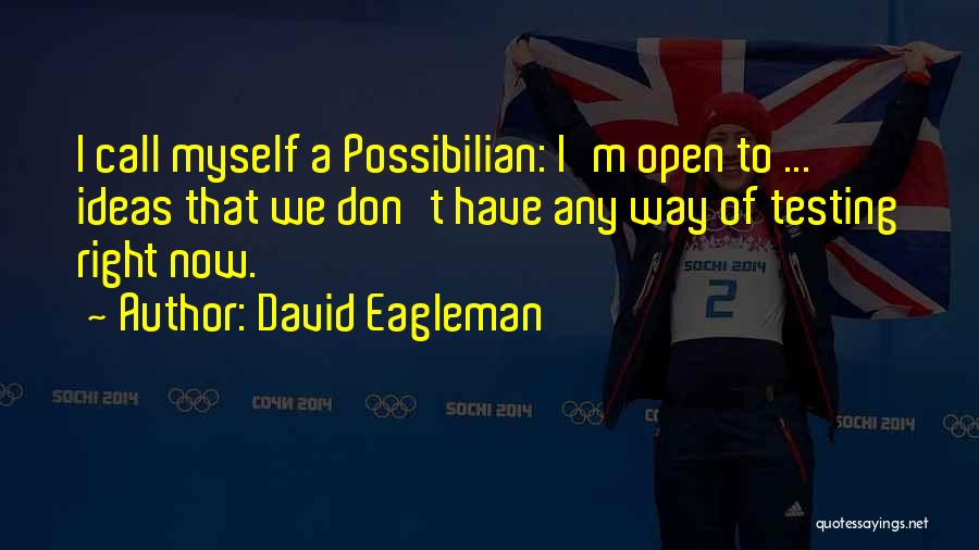 David Eagleman Quotes: I Call Myself A Possibilian: I'm Open To ... Ideas That We Don't Have Any Way Of Testing Right Now.