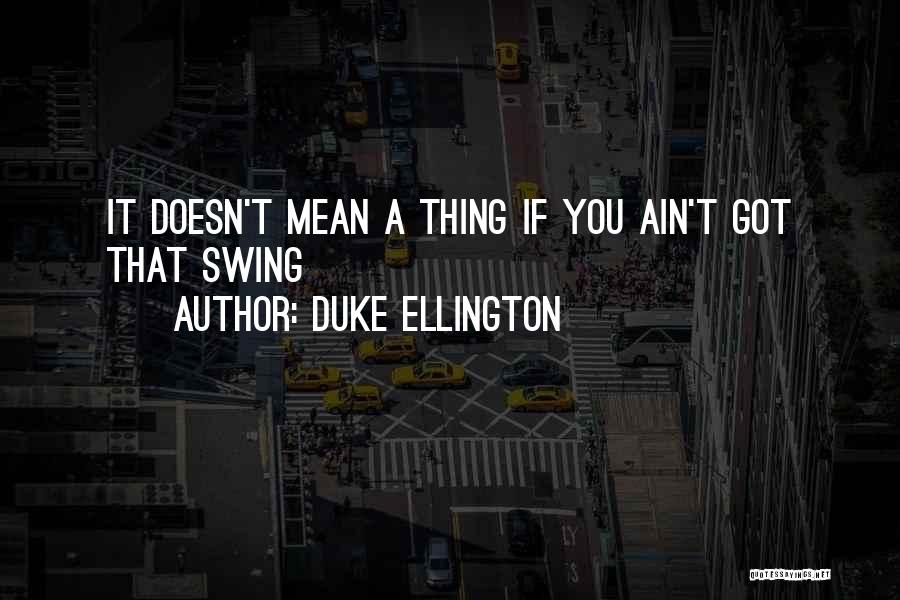 Duke Ellington Quotes: It Doesn't Mean A Thing If You Ain't Got That Swing