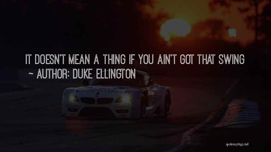 Duke Ellington Quotes: It Doesn't Mean A Thing If You Ain't Got That Swing