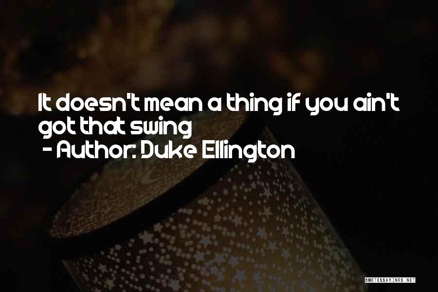 Duke Ellington Quotes: It Doesn't Mean A Thing If You Ain't Got That Swing