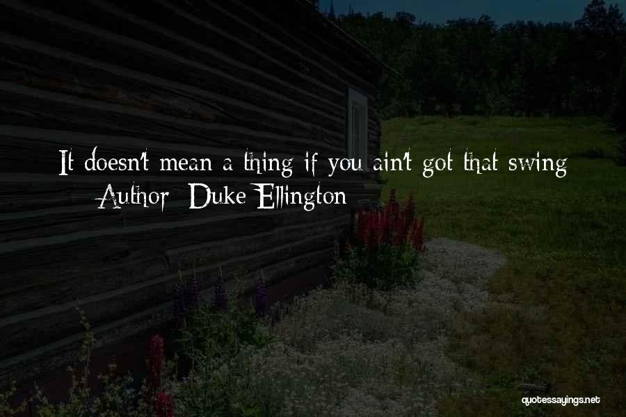 Duke Ellington Quotes: It Doesn't Mean A Thing If You Ain't Got That Swing