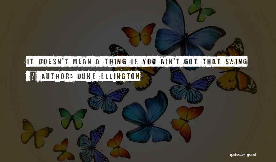 Duke Ellington Quotes: It Doesn't Mean A Thing If You Ain't Got That Swing