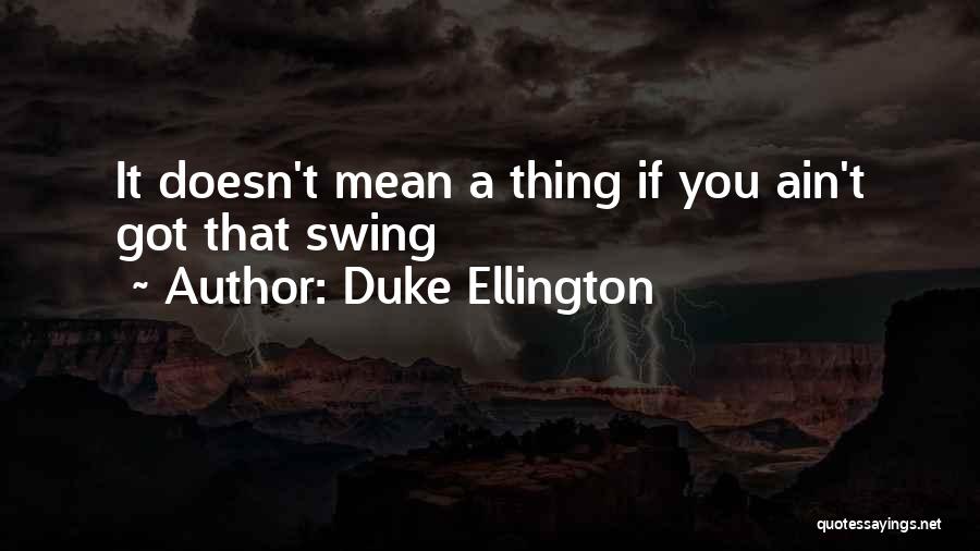 Duke Ellington Quotes: It Doesn't Mean A Thing If You Ain't Got That Swing