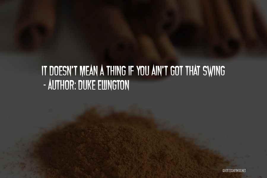 Duke Ellington Quotes: It Doesn't Mean A Thing If You Ain't Got That Swing