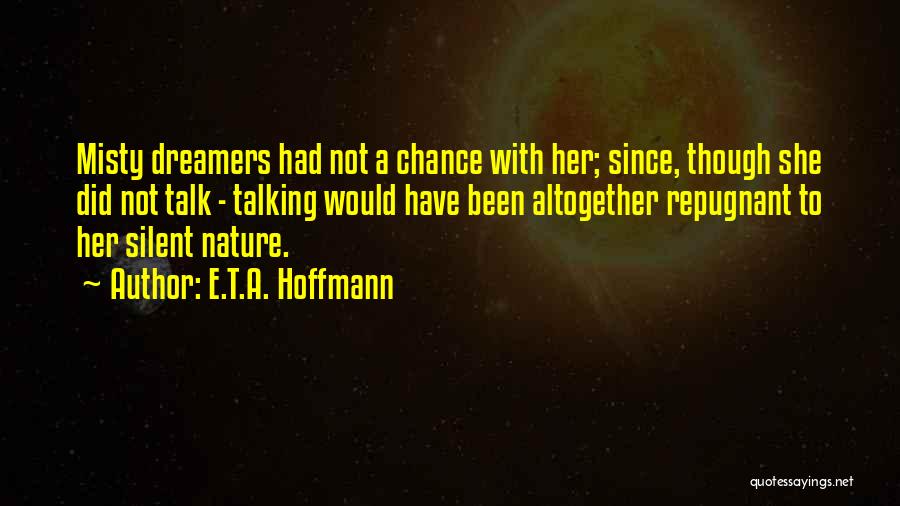 E.T.A. Hoffmann Quotes: Misty Dreamers Had Not A Chance With Her; Since, Though She Did Not Talk - Talking Would Have Been Altogether