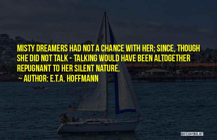 E.T.A. Hoffmann Quotes: Misty Dreamers Had Not A Chance With Her; Since, Though She Did Not Talk - Talking Would Have Been Altogether