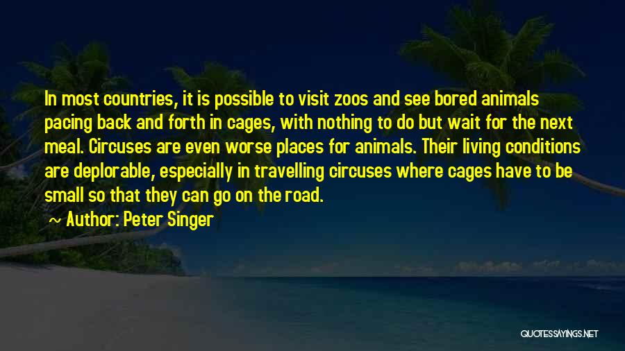 Peter Singer Quotes: In Most Countries, It Is Possible To Visit Zoos And See Bored Animals Pacing Back And Forth In Cages, With