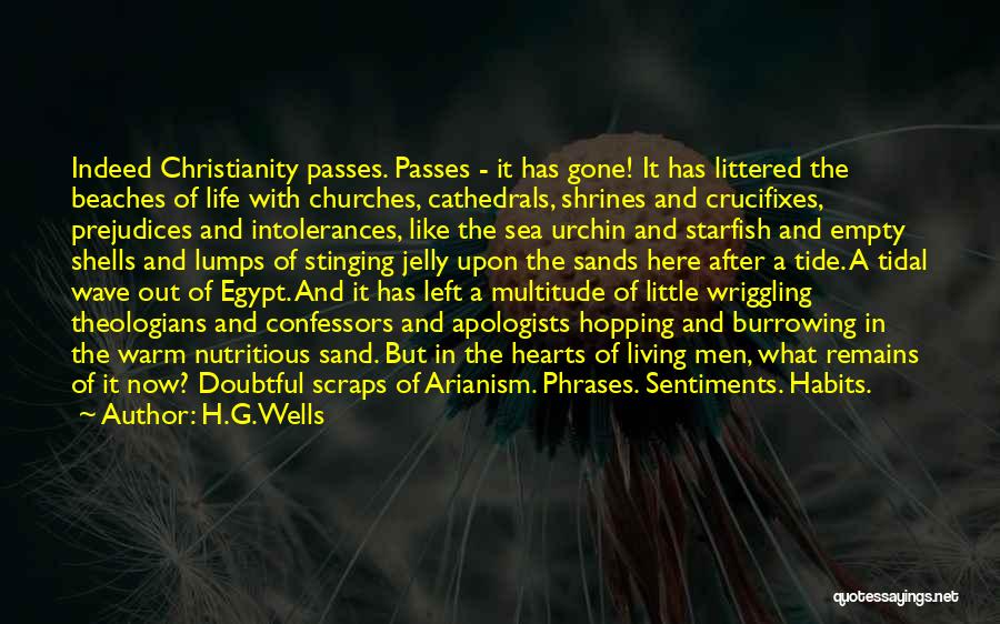 H.G.Wells Quotes: Indeed Christianity Passes. Passes - It Has Gone! It Has Littered The Beaches Of Life With Churches, Cathedrals, Shrines And