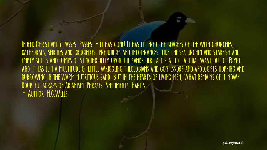 H.G.Wells Quotes: Indeed Christianity Passes. Passes - It Has Gone! It Has Littered The Beaches Of Life With Churches, Cathedrals, Shrines And