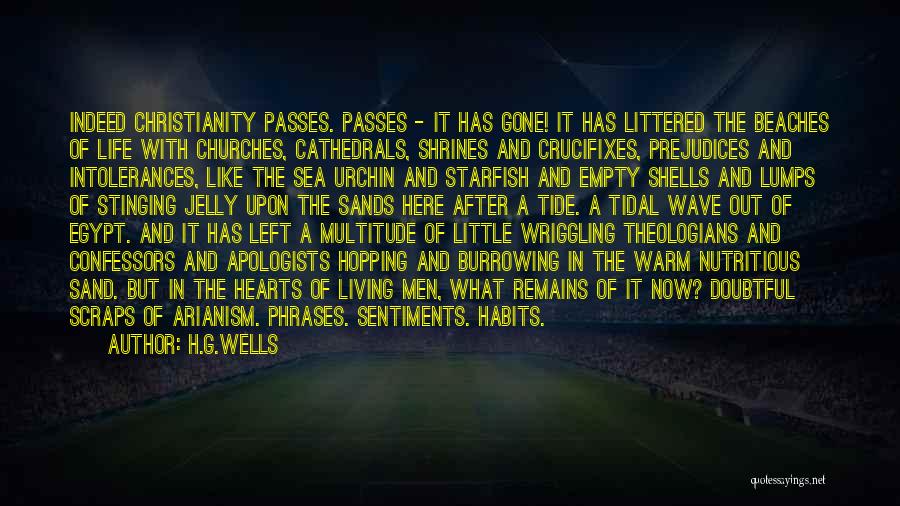 H.G.Wells Quotes: Indeed Christianity Passes. Passes - It Has Gone! It Has Littered The Beaches Of Life With Churches, Cathedrals, Shrines And