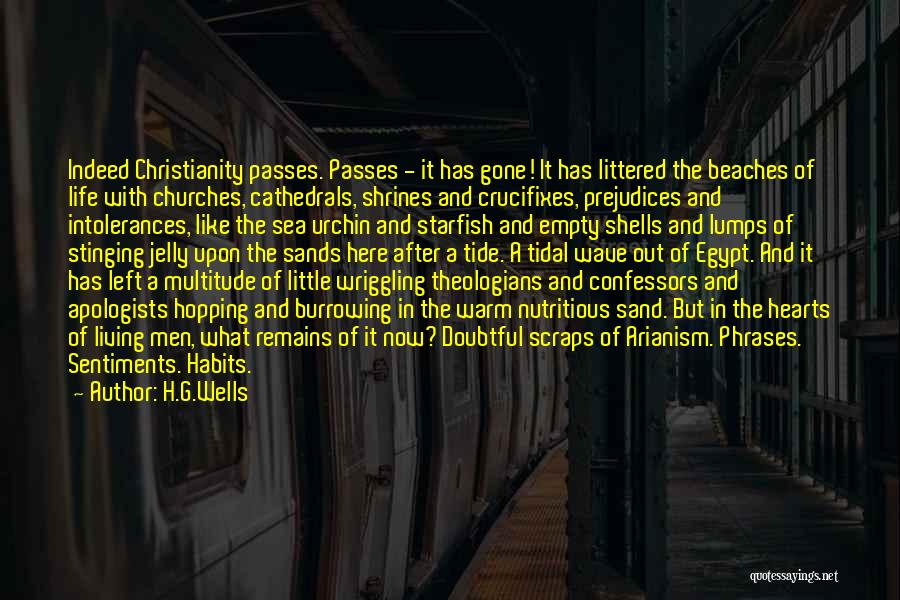 H.G.Wells Quotes: Indeed Christianity Passes. Passes - It Has Gone! It Has Littered The Beaches Of Life With Churches, Cathedrals, Shrines And