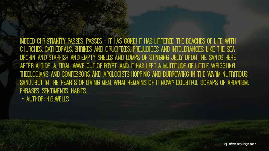 H.G.Wells Quotes: Indeed Christianity Passes. Passes - It Has Gone! It Has Littered The Beaches Of Life With Churches, Cathedrals, Shrines And