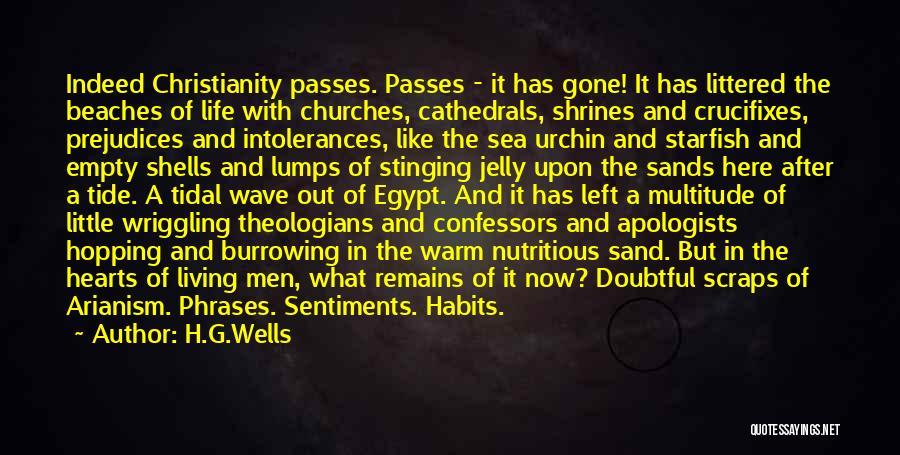 H.G.Wells Quotes: Indeed Christianity Passes. Passes - It Has Gone! It Has Littered The Beaches Of Life With Churches, Cathedrals, Shrines And