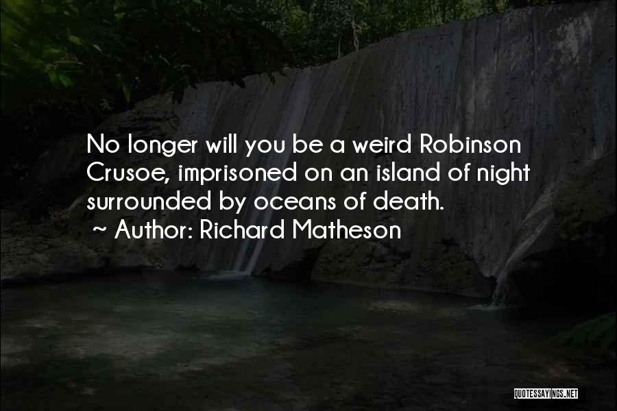 Richard Matheson Quotes: No Longer Will You Be A Weird Robinson Crusoe, Imprisoned On An Island Of Night Surrounded By Oceans Of Death.