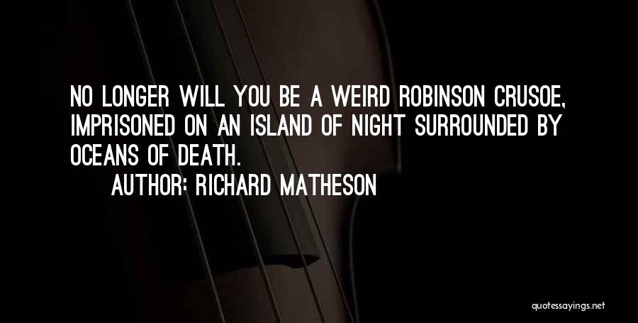 Richard Matheson Quotes: No Longer Will You Be A Weird Robinson Crusoe, Imprisoned On An Island Of Night Surrounded By Oceans Of Death.