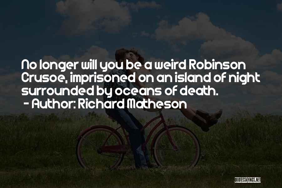 Richard Matheson Quotes: No Longer Will You Be A Weird Robinson Crusoe, Imprisoned On An Island Of Night Surrounded By Oceans Of Death.