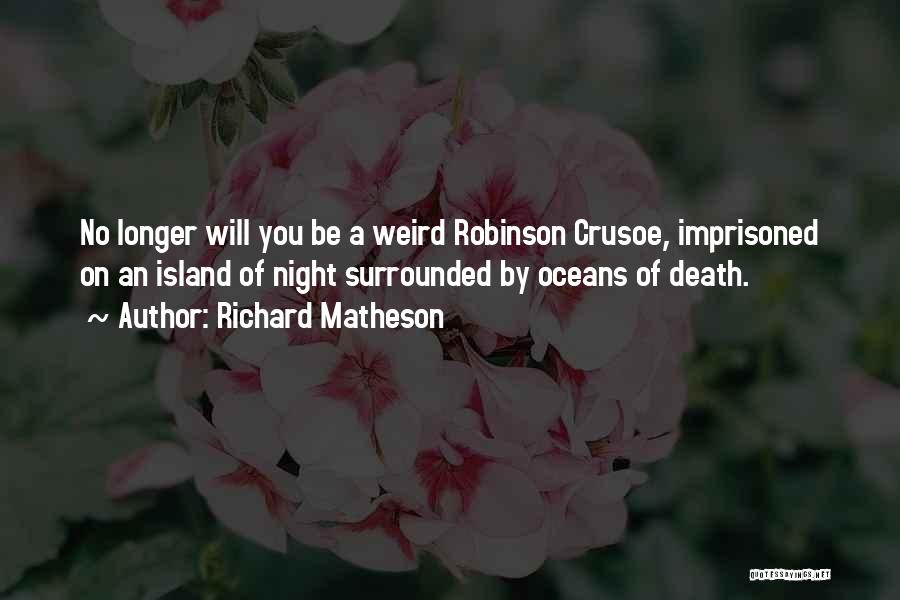 Richard Matheson Quotes: No Longer Will You Be A Weird Robinson Crusoe, Imprisoned On An Island Of Night Surrounded By Oceans Of Death.