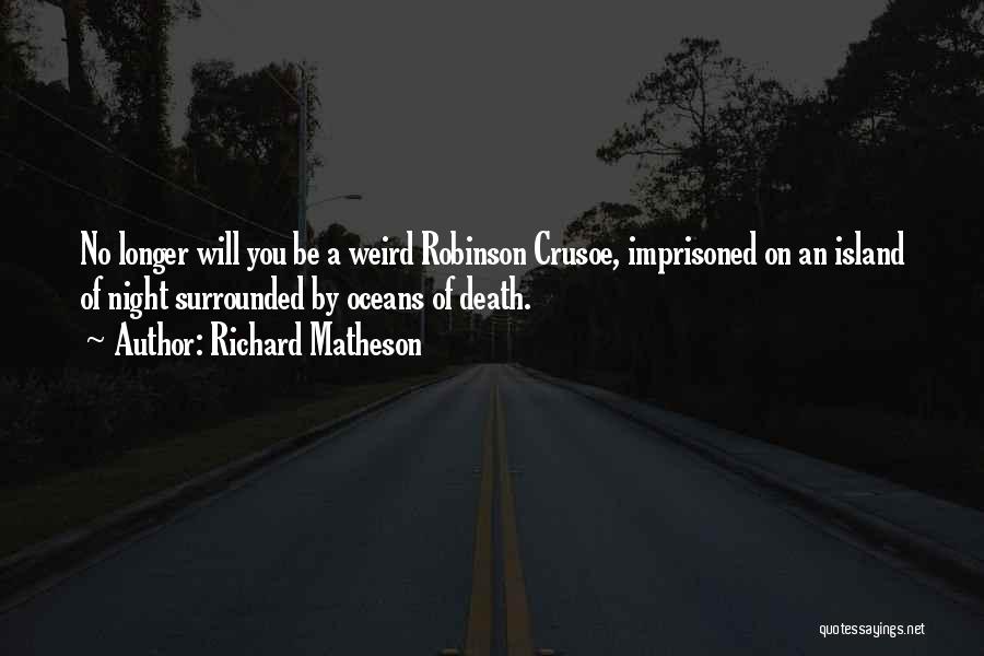 Richard Matheson Quotes: No Longer Will You Be A Weird Robinson Crusoe, Imprisoned On An Island Of Night Surrounded By Oceans Of Death.