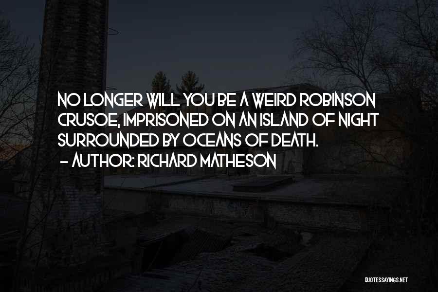 Richard Matheson Quotes: No Longer Will You Be A Weird Robinson Crusoe, Imprisoned On An Island Of Night Surrounded By Oceans Of Death.