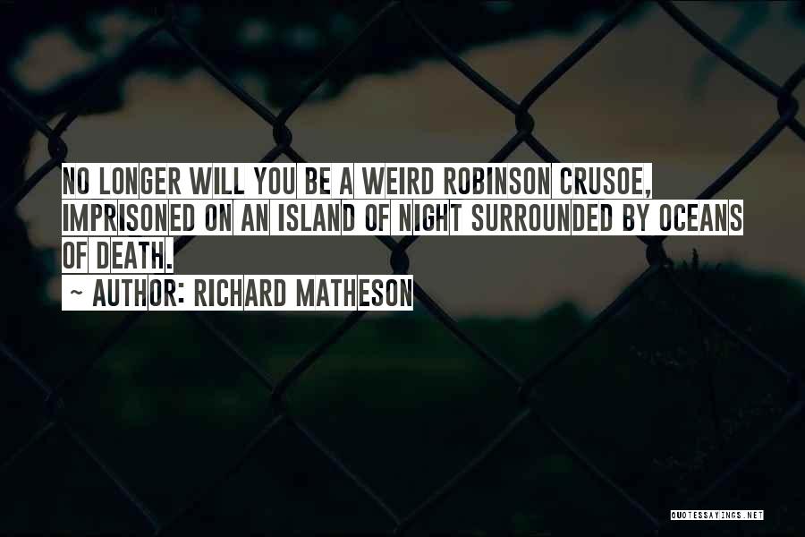 Richard Matheson Quotes: No Longer Will You Be A Weird Robinson Crusoe, Imprisoned On An Island Of Night Surrounded By Oceans Of Death.