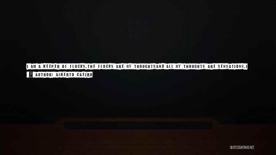 Alberto Caeiro Quotes: I Am A Keeper Of Flocks.the Flocks Are My Thoughtsand All My Thoughts Are Sensations.i Think With My Eyes And