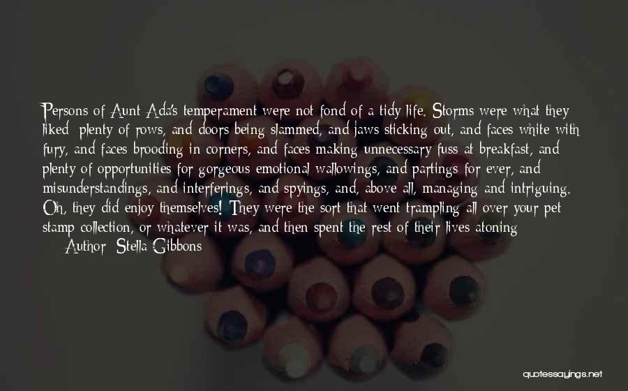 Stella Gibbons Quotes: Persons Of Aunt Ada's Temperament Were Not Fond Of A Tidy Life. Storms Were What They Liked; Plenty Of Rows,