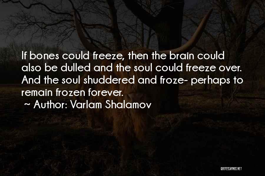 Varlam Shalamov Quotes: If Bones Could Freeze, Then The Brain Could Also Be Dulled And The Soul Could Freeze Over. And The Soul