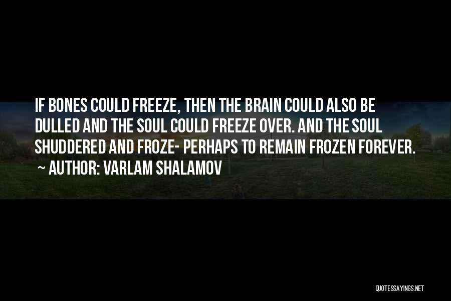 Varlam Shalamov Quotes: If Bones Could Freeze, Then The Brain Could Also Be Dulled And The Soul Could Freeze Over. And The Soul