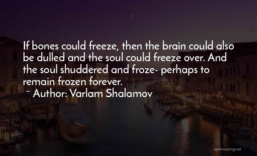 Varlam Shalamov Quotes: If Bones Could Freeze, Then The Brain Could Also Be Dulled And The Soul Could Freeze Over. And The Soul