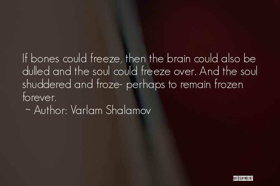 Varlam Shalamov Quotes: If Bones Could Freeze, Then The Brain Could Also Be Dulled And The Soul Could Freeze Over. And The Soul