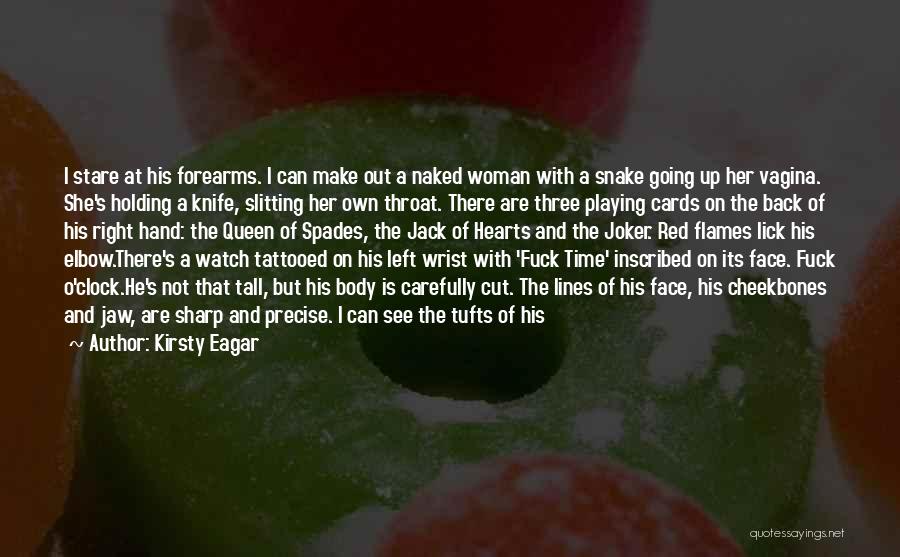 Kirsty Eagar Quotes: I Stare At His Forearms. I Can Make Out A Naked Woman With A Snake Going Up Her Vagina. She's