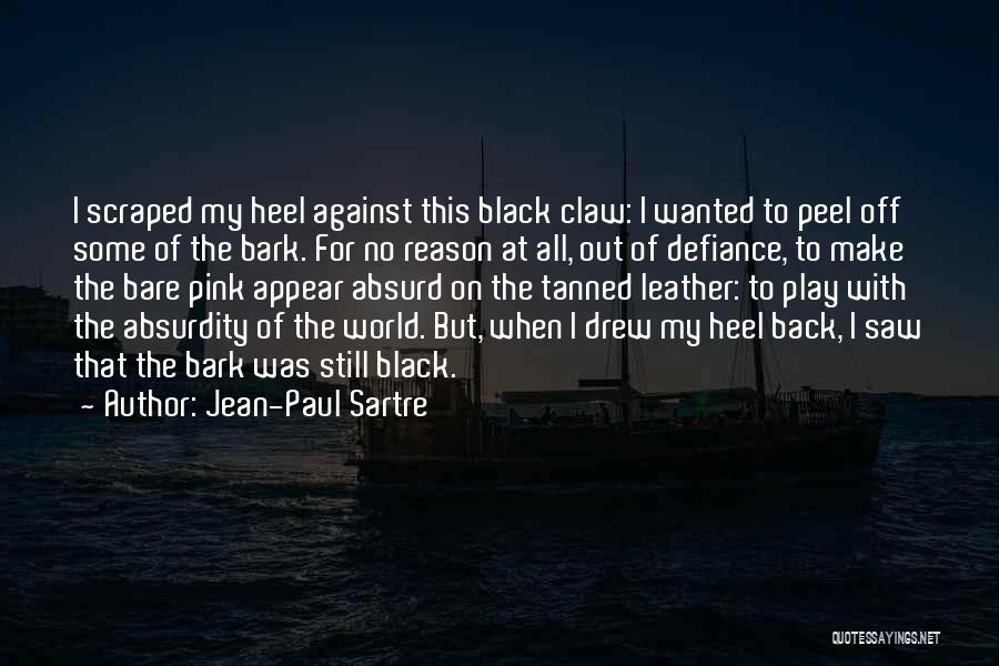 Jean-Paul Sartre Quotes: I Scraped My Heel Against This Black Claw: I Wanted To Peel Off Some Of The Bark. For No Reason