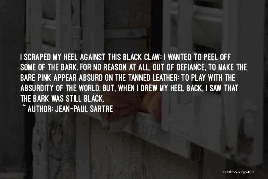 Jean-Paul Sartre Quotes: I Scraped My Heel Against This Black Claw: I Wanted To Peel Off Some Of The Bark. For No Reason